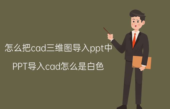 怎么把cad三维图导入ppt中 PPT导入cad怎么是白色？